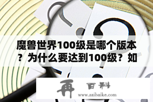 魔兽世界100级是哪个版本？为什么要达到100级？如何快速升级？