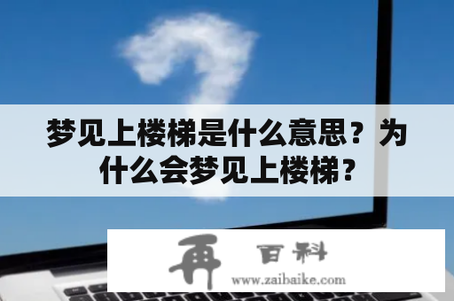 梦见上楼梯是什么意思？为什么会梦见上楼梯？