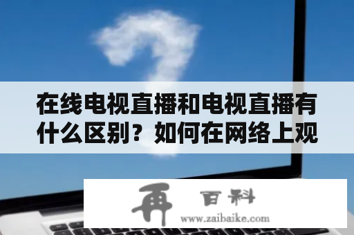 在线电视直播和电视直播有什么区别？如何在网络上观看电视直播？