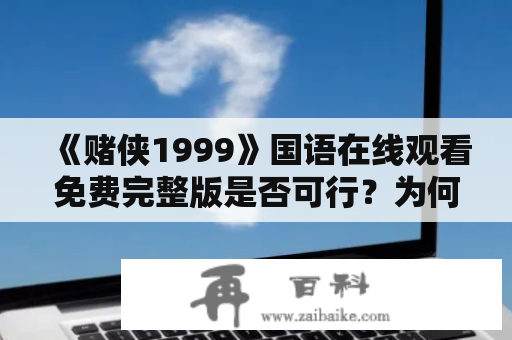 《赌侠1999》国语在线观看免费完整版是否可行？为何这部电影在华语电影史上如此备受瞩目？