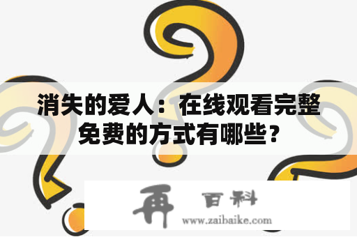 消失的爱人：在线观看完整免费的方式有哪些？