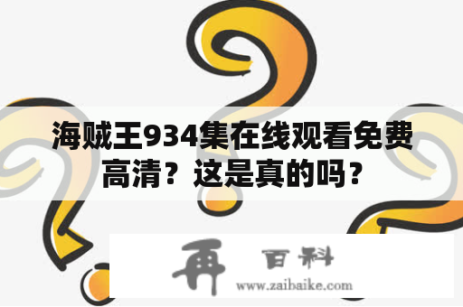 海贼王934集在线观看免费高清？这是真的吗？