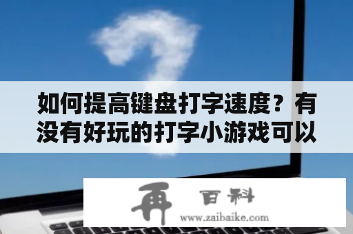 如何提高键盘打字速度？有没有好玩的打字小游戏可以练习？