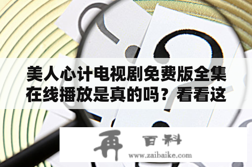 美人心计电视剧免费版全集在线播放是真的吗？看看这里的评测和推荐吧！