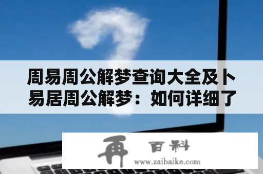 周易周公解梦查询大全及卜易居周公解梦：如何详细了解周易和周公解梦？