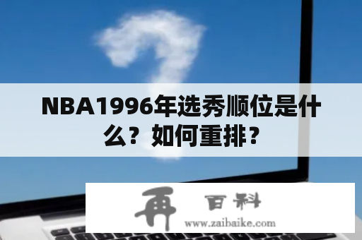 NBA1996年选秀顺位是什么？如何重排？