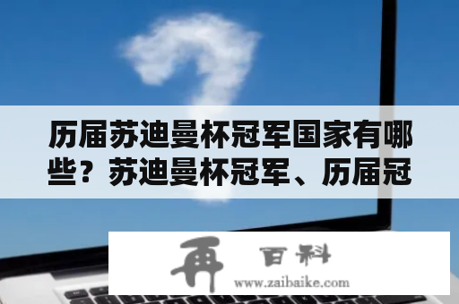 历届苏迪曼杯冠军国家有哪些？苏迪曼杯冠军、历届冠军、国家队、羽毛球比赛、体育竞技