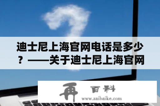 迪士尼上海官网电话是多少？——关于迪士尼上海官网电话的详细解答