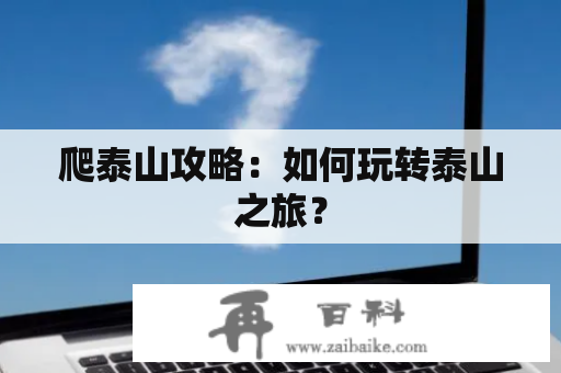 爬泰山攻略：如何玩转泰山之旅？