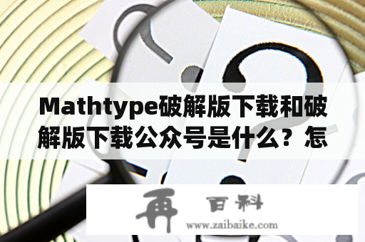 Mathtype破解版下载和破解版下载公众号是什么？怎么使用？