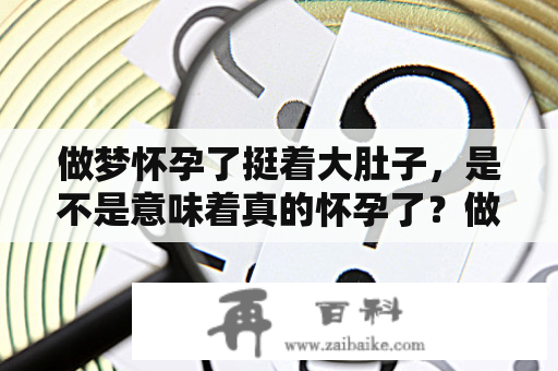 做梦怀孕了挺着大肚子，是不是意味着真的怀孕了？做梦怀孕了挺着大肚子是个男孩，又是什么预示呢？下面就为大家详细讲解一下。