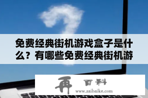 免费经典街机游戏盒子是什么？有哪些免费经典街机游戏盒子值得推荐？