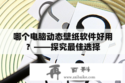 哪个电脑动态壁纸软件好用？——探究最佳选择