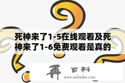 死神来了1-5在线观看及死神来了1-6免费观看是真的吗？（死神来了1、5、6、在线观看、免费观看）