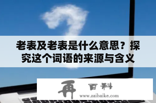 老表及老表是什么意思？探究这个词语的来源与含义