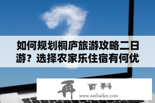 如何规划桐庐旅游攻略二日游？选择农家乐住宿有何优劣?