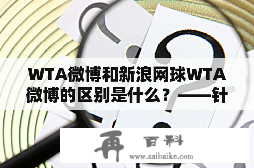 WTA微博和新浪网球WTA微博的区别是什么？——针对WTA微博在不同社交媒体上的表现