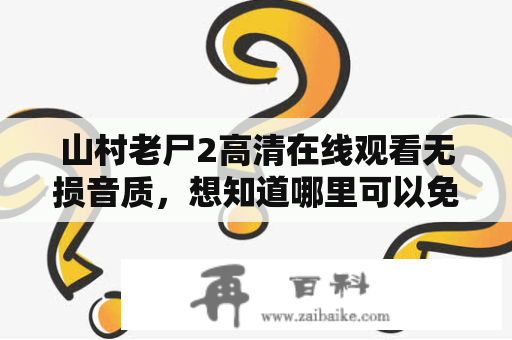 山村老尸2高清在线观看无损音质，想知道哪里可以免费观看？