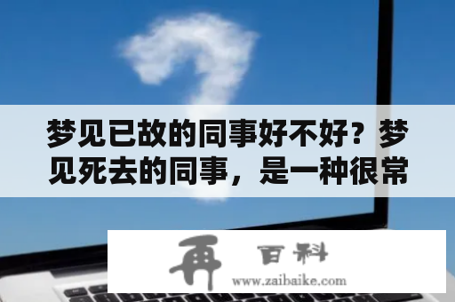 梦见已故的同事好不好？梦见死去的同事，是一种很常见的现象，它可能会让你感到疑惑和恐惧，也可能会让你感到欣慰和安慰。下面，我们就来探讨一下这种梦境的含义和影响。