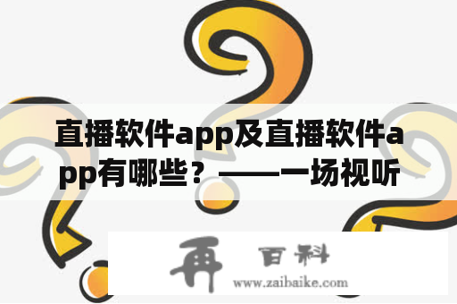 直播软件app及直播软件app有哪些？——一场视听盛宴的全方位探究