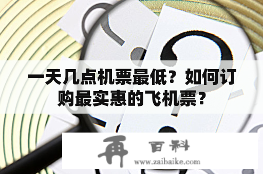 一天几点机票最低？如何订购最实惠的飞机票？