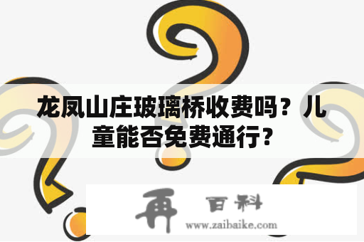 龙凤山庄玻璃桥收费吗？儿童能否免费通行？