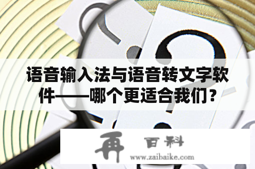 语音输入法与语音转文字软件——哪个更适合我们？