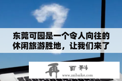 东莞可园是一个令人向往的休闲旅游胜地，让我们来了解一下东莞可园景点介绍及东莞可园景点介绍图片。