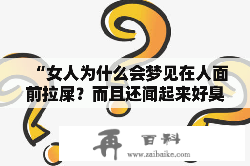 “女人为什么会梦见在人面前拉屎？而且还闻起来好臭？”——这是很多女性朋友们在朋友圈或者网络上发出的奇怪问题。其实这个梦境是很常见的，下面就让我们来探究一下这个问题。