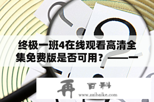 终极一班4在线观看高清全集免费版是否可用？——一份详细检查报告