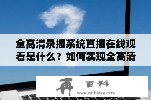 全高清录播系统直播在线观看是什么？如何实现全高清录播系统直播在线观看免费？