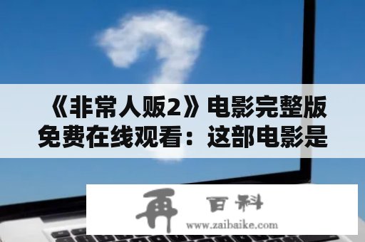 《非常人贩2》电影完整版免费在线观看：这部电影是否真的存在？