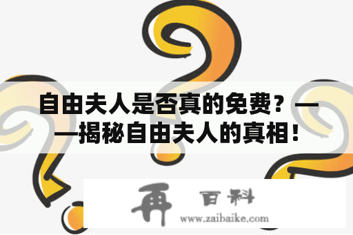 自由夫人是否真的免费？——揭秘自由夫人的真相！