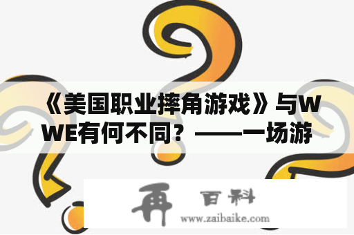 《美国职业摔角游戏》与WWE有何不同？——一场游戏与真实竞技之间的对比