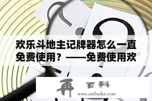 欢乐斗地主记牌器怎么一直免费使用？——免费使用欢乐斗地主记牌器的秘密揭晓！