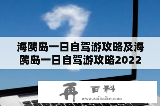 海鸥岛一日自驾游攻略及海鸥岛一日自驾游攻略2022