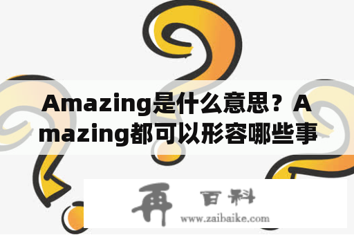 Amazing是什么意思？Amazing都可以形容哪些事物？