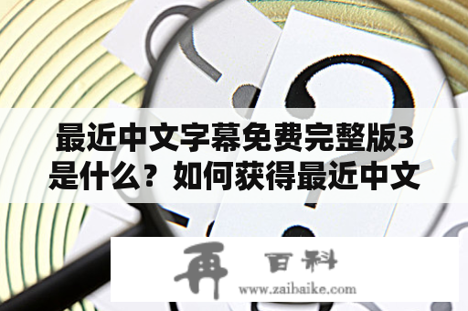 最近中文字幕免费完整版3是什么？如何获得最近中文字幕免费完整版？