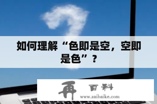 如何理解“色即是空，空即是色”？