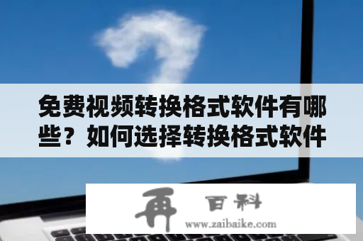 免费视频转换格式软件有哪些？如何选择转换格式软件？