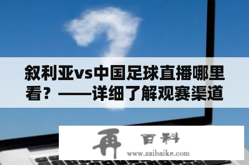 叙利亚vs中国足球直播哪里看？——详细了解观赛渠道