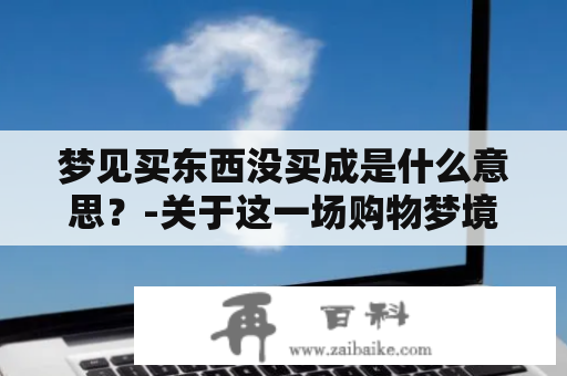 梦见买东西没买成是什么意思？-关于这一场购物梦境的解析