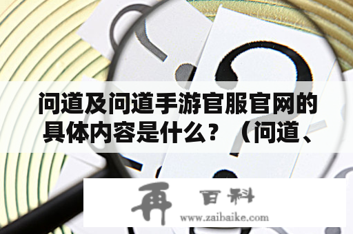 问道及问道手游官服官网的具体内容是什么？（问道、问道手游、官服、官网）