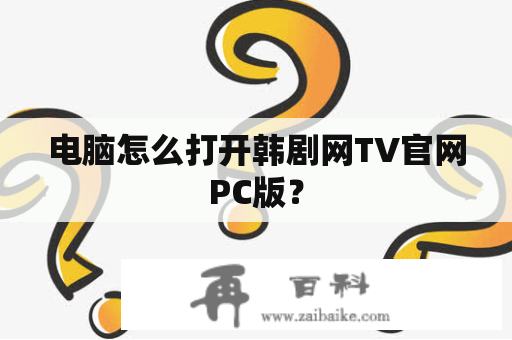 电脑怎么打开韩剧网TV官网PC版？