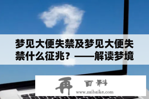 梦见大便失禁及梦见大便失禁什么征兆？——解读梦境中的健康信号