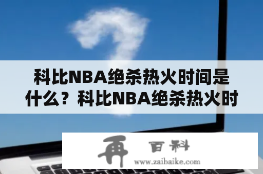 科比NBA绝杀热火时间是什么？科比NBA绝杀热火时间表如何？