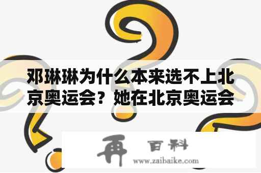 邓琳琳为什么本来选不上北京奥运会？她在北京奥运会赛后采访时说了什么？