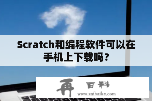 Scratch和编程软件可以在手机上下载吗？