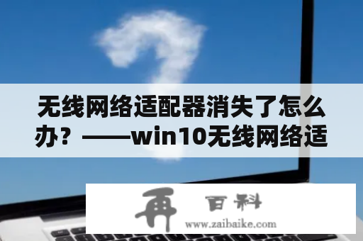 无线网络适配器消失了怎么办？——win10无线网络适配器消失了问题解决