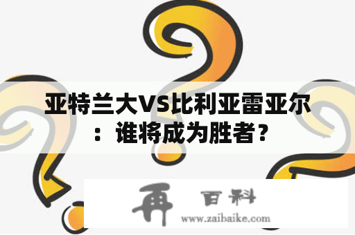 亚特兰大VS比利亚雷亚尔：谁将成为胜者？